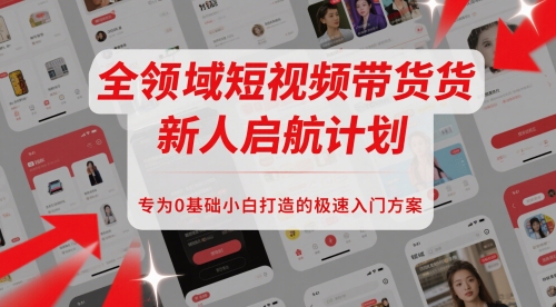 全领域短视频带货新人启航计划，专为0基础小白打造的极速入门方案K叔网赚资源-网赚项目-副业赚钱-互联网创业-资源整合K叔网赚资源
