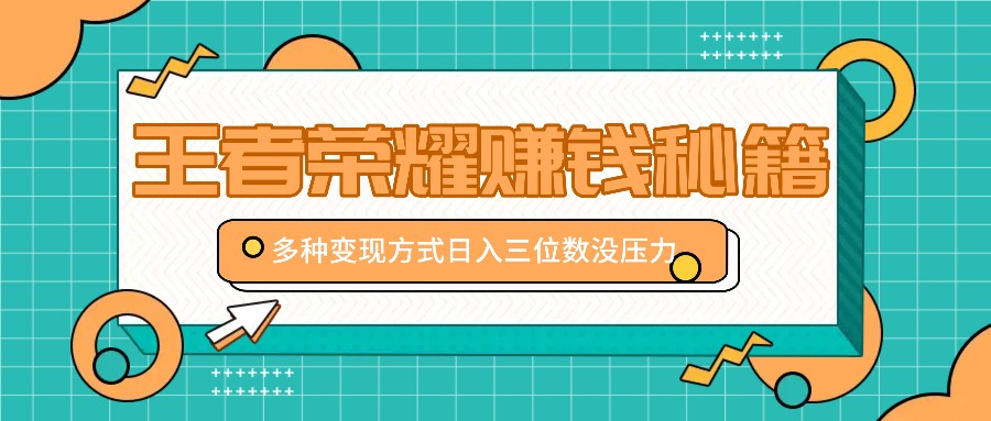 王者荣耀赚钱秘籍，多种变现方式，日入三位数没压力【附送资料】K叔网赚资源-网赚项目-副业赚钱-互联网创业-资源整合K叔网赚资源