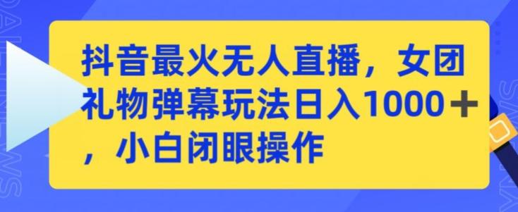 抖音最火无人直播，女团礼物弹幕玩法，日赚一千＋，小白闭眼操作【揭秘】K叔网赚资源-网赚项目-副业赚钱-互联网创业-资源整合K叔网赚资源