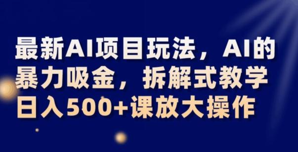 最新AI项目玩法，AI的暴力吸金，拆解式教学，日入500+可放大操作【揭秘】K叔网赚资源-网赚项目-副业赚钱-互联网创业-资源整合K叔网赚资源