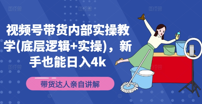 视频号带货内部实操教学(底层逻辑+实操)，新手也能日入4kK叔网赚资源-网赚项目-副业赚钱-互联网创业-资源整合K叔网赚资源