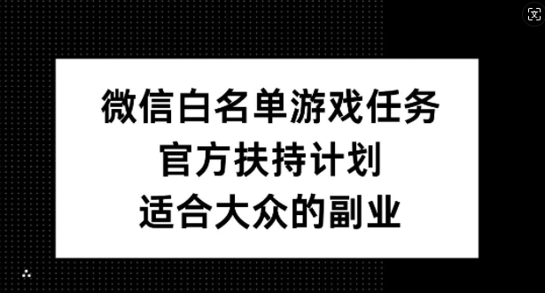 微信白名单游戏任务，官方扶持计划，适合大众的副业【揭秘】K叔网赚资源-网赚项目-副业赚钱-互联网创业-资源整合K叔网赚资源