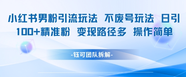 小红书男粉引流玩法不废号玩法日引100男粉变现路径多操作简单K叔网赚资源-网赚项目-副业赚钱-互联网创业-资源整合K叔网赚资源