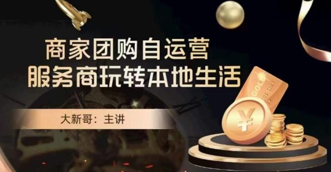 大新哥·商家团购自运营-玩转本地生活K叔网赚资源-网赚项目-副业赚钱-互联网创业-资源整合K叔网赚资源