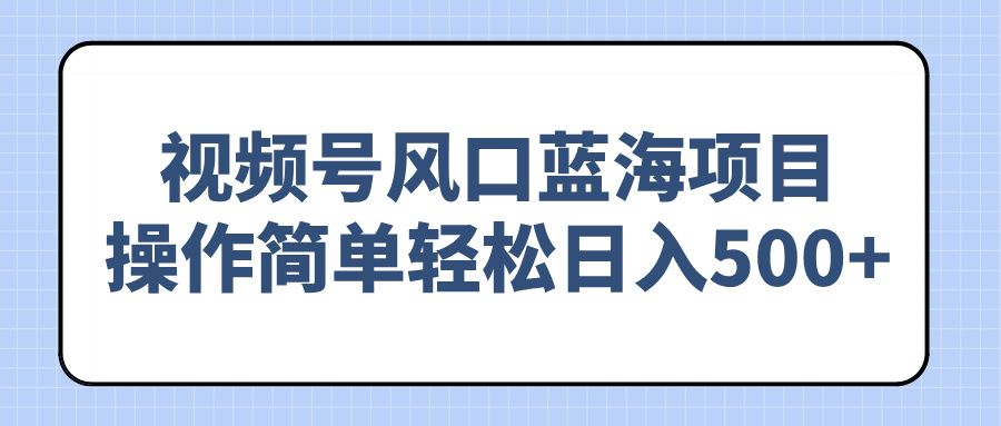 视频号风口蓝海项目，操作简单轻松日入500+K叔网赚资源-网赚项目-副业赚钱-互联网创业-资源整合K叔网赚资源