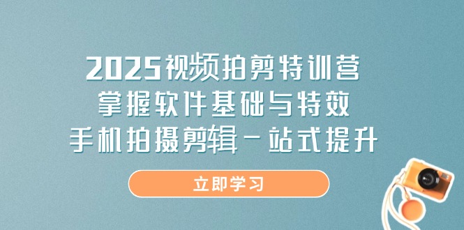 2025视频拍剪特训营，掌握软件基础与特效，手机拍摄剪辑一站式提升K叔网赚资源-网赚项目-副业赚钱-互联网创业-资源整合K叔网赚资源