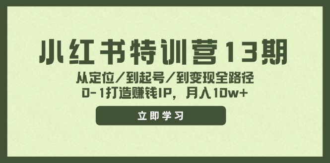 小红书特训营13期，从定位/到起号/到变现全路径，0-1打造赚钱IP，月入10w+K叔网赚资源-网赚项目-副业赚钱-互联网创业-资源整合K叔网赚资源