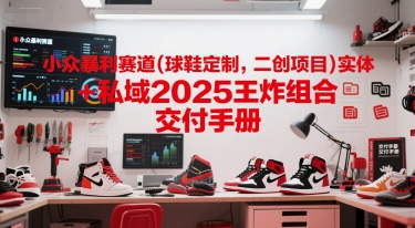 小众暴利赛道(球鞋定制，二创项目)实体+私域2025王炸组合  交付手册K叔网赚资源-网赚项目-副业赚钱-互联网创业-资源整合K叔网赚资源