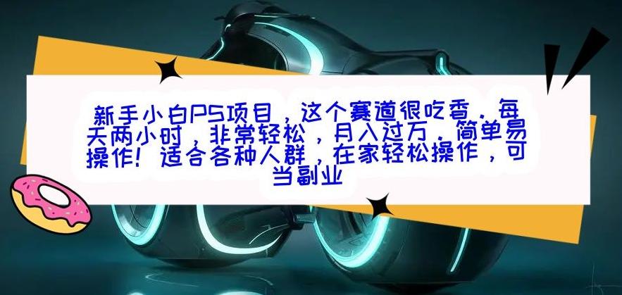 新手小白PS项目，轻轻松松月入过万K叔网赚资源-网赚项目-副业赚钱-互联网创业-资源整合K叔网赚资源