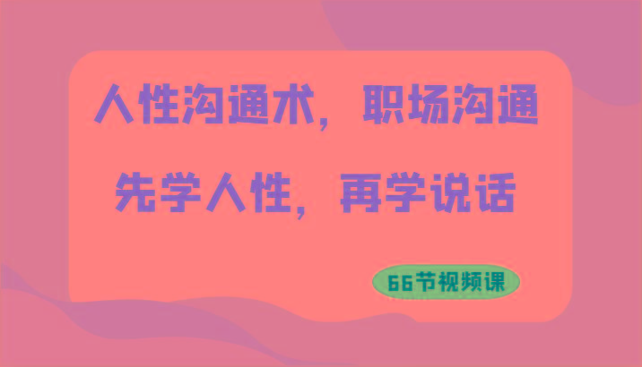 人性沟通术，职场沟通：先学人性，再学说话(66节视频课)K叔网赚资源-网赚项目-副业赚钱-互联网创业-资源整合K叔网赚资源