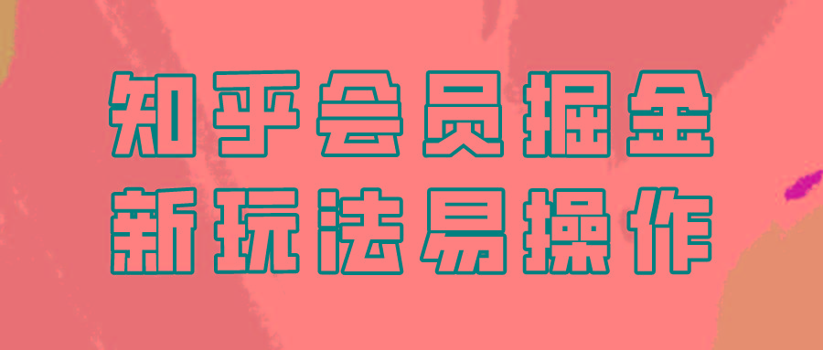 知乎会员掘金，新玩法易变现，新手也可日入300元！K叔网赚资源-网赚项目-副业赚钱-互联网创业-资源整合K叔网赚资源
