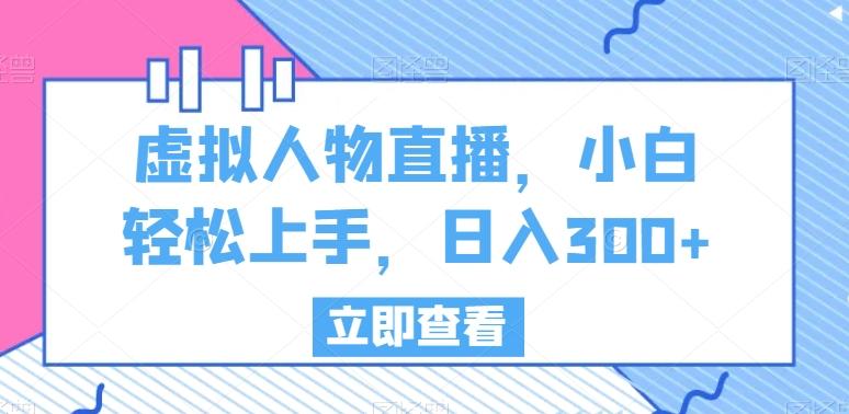 虚拟人物直播，小白轻松上手，日入300+【揭秘】K叔网赚资源-网赚项目-副业赚钱-互联网创业-资源整合K叔网赚资源