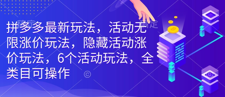 拼多多最新玩法，活动无限涨价玩法，隐藏活动涨价玩法，6个活动玩法，全类目可操作K叔网赚资源-网赚项目-副业赚钱-互联网创业-资源整合K叔网赚资源