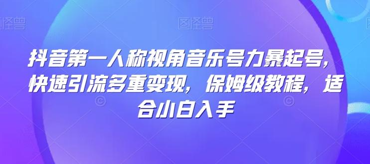 抖音第一人称视角音乐号力暴起号，快速引流多重变现，保姆级教程，适合小白入手K叔网赚资源-网赚项目-副业赚钱-互联网创业-资源整合K叔网赚资源