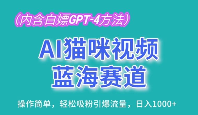 AI猫咪视频蓝海赛道，操作简单，轻松吸粉引爆流量，日入1K【揭秘】K叔网赚资源-网赚项目-副业赚钱-互联网创业-资源整合K叔网赚资源
