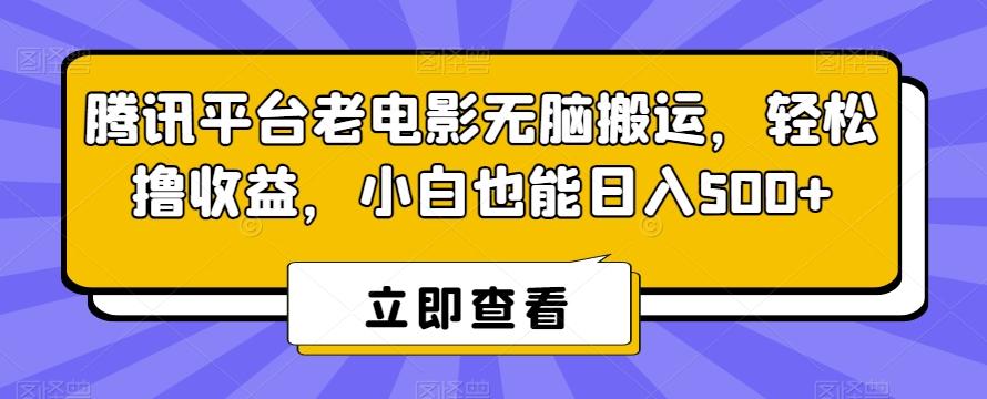 腾讯平台老电影无脑搬运，轻松撸收益，小白也能日入500+【揭秘】K叔网赚资源-网赚项目-副业赚钱-互联网创业-资源整合K叔网赚资源