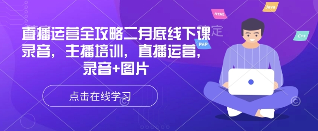 直播运营全攻略二月底线下课录音，主播培训，直播运营，录音+图片K叔网赚资源-网赚项目-副业赚钱-互联网创业-资源整合K叔网赚资源