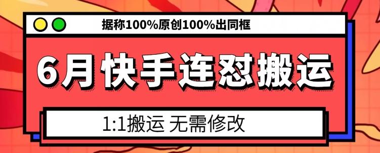 6月快手连怼搬运，模板搬运，据称100%原创100%出同框K叔网赚资源-网赚项目-副业赚钱-互联网创业-资源整合K叔网赚资源