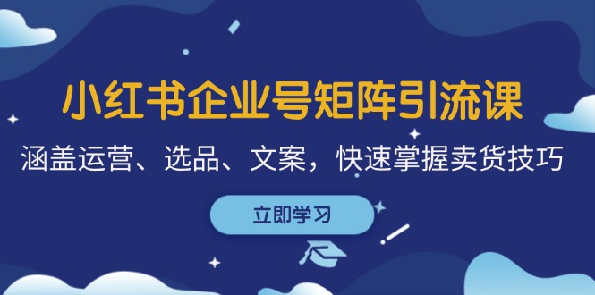 小红书企业号矩阵引流课，涵盖运营、选品、文案，快速掌握卖货技巧K叔网赚资源-网赚项目-副业赚钱-互联网创业-资源整合K叔网赚资源
