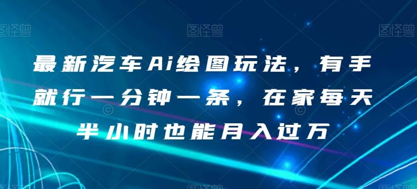 最新汽车Ai绘图玩法，有手就行一分钟一条，在家每天半小时也能月入过万【揭秘】K叔网赚资源-网赚项目-副业赚钱-互联网创业-资源整合K叔网赚资源