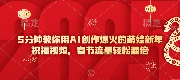 5分钟教你用AI创作爆火的萌娃新年祝福视频，春节流量轻松翻倍K叔网赚资源-网赚项目-副业赚钱-互联网创业-资源整合K叔网赚资源