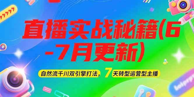 2025直播实战秘籍(6-7月更新)：自然流千川双引擎打法，7天转型运营型主播K叔网赚资源-网赚项目-副业赚钱-互联网创业-资源整合K叔网赚资源
