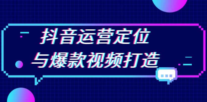 抖音运营定位与爆款视频打造：定位运营方向，挖掘爆款选题，提升播放量K叔网赚资源-网赚项目-副业赚钱-互联网创业-资源整合K叔网赚资源