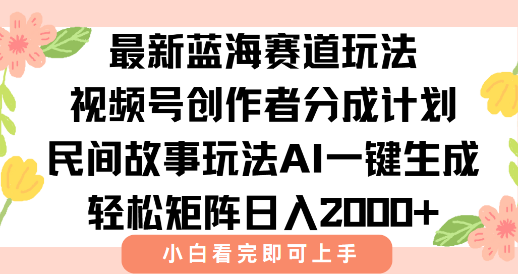 最新视频号创作者分成民间故事玩法，AI一键生成爆款视频，轻松日入2000+K叔网赚资源-网赚项目-副业赚钱-互联网创业-资源整合K叔网赚资源