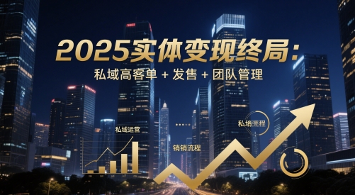 2025实体变现终局：私域高客单+发售+团队管理K叔网赚资源-网赚项目-副业赚钱-互联网创业-资源整合K叔网赚资源
