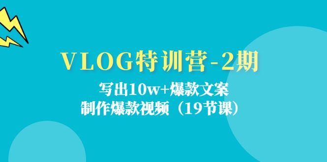 VLOG特训营-2期：写出10w+爆款文案，制作爆款视频(19节课K叔网赚资源-网赚项目-副业赚钱-互联网创业-资源整合K叔网赚资源