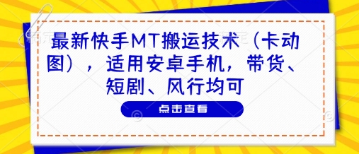最新快手MT搬运技术(卡动图)，适用安卓手机，带货、短剧、风行均可K叔网赚资源-网赚项目-副业赚钱-互联网创业-资源整合K叔网赚资源