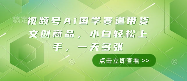 视频号Ai国学赛道带货文创商品，小白轻松上手，一天多张K叔网赚资源-网赚项目-副业赚钱-互联网创业-资源整合K叔网赚资源