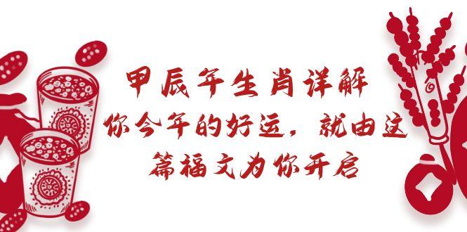 某付费文章：甲辰年生肖详解: 你今年的好运，就由这篇福文为你开启K叔网赚资源-网赚项目-副业赚钱-互联网创业-资源整合K叔网赚资源
