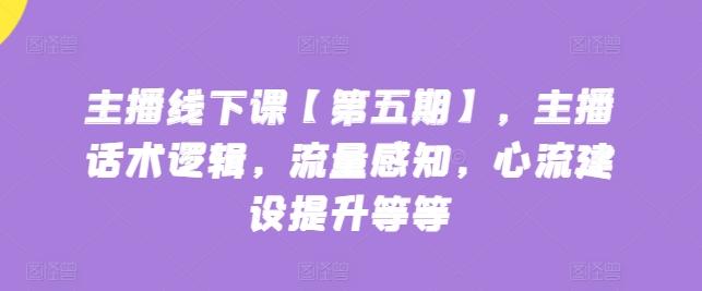 主播线下课【第五期】，主播话术逻辑，流量感知，心流建设提升等等K叔网赚资源-网赚项目-副业赚钱-互联网创业-资源整合K叔网赚资源