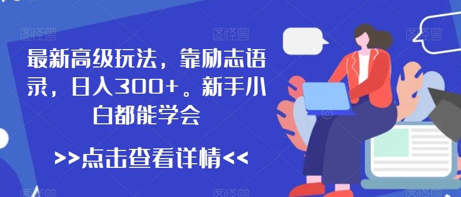 最新高级玩法，靠励志语录，日入300+，新手小白都能学会【揭秘】K叔网赚资源-网赚项目-副业赚钱-互联网创业-资源整合K叔网赚资源