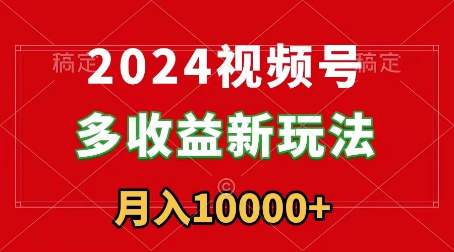 2024视频号多收益新玩法，每天5分钟，月入1w+，新手小白都能简单上手K叔网赚资源-网赚项目-副业赚钱-互联网创业-资源整合K叔网赚资源