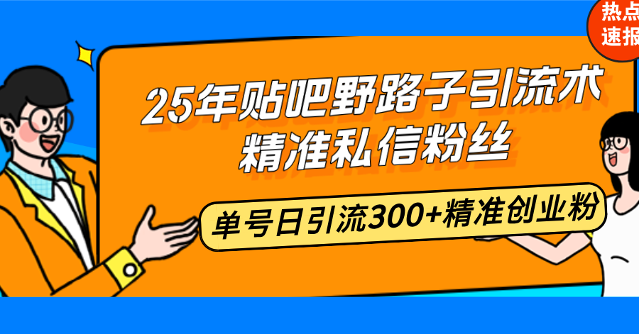 25年贴吧野路子引流术，精准私信粉丝，单号日引流300+精准创业粉K叔网赚资源-网赚项目-副业赚钱-互联网创业-资源整合K叔网赚资源