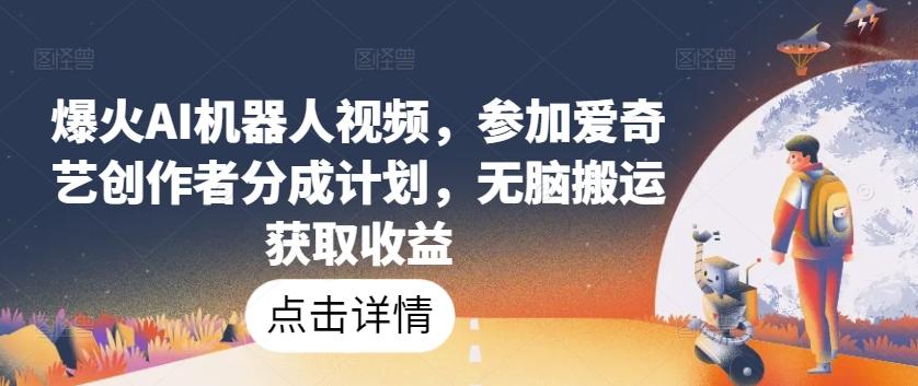 爆火AI机器人视频，参加爱奇艺创作者分成计划，无脑搬运获取收益【揭秘】K叔网赚资源-网赚项目-副业赚钱-互联网创业-资源整合K叔网赚资源