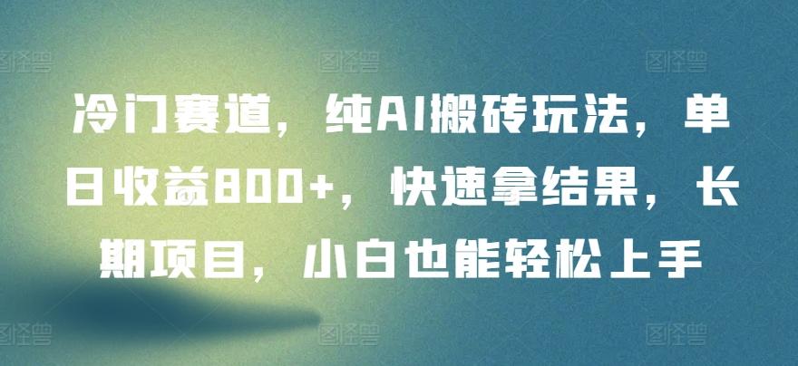 冷门赛道，纯AI搬砖玩法，单日收益800+，快速拿结果，长期项目，小白也能轻松上手【揭秘】K叔网赚资源-网赚项目-副业赚钱-互联网创业-资源整合K叔网赚资源