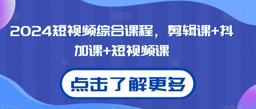 2024短视频综合课程，剪辑课+抖加课+短视频课K叔网赚资源-网赚项目-副业赚钱-互联网创业-资源整合K叔网赚资源