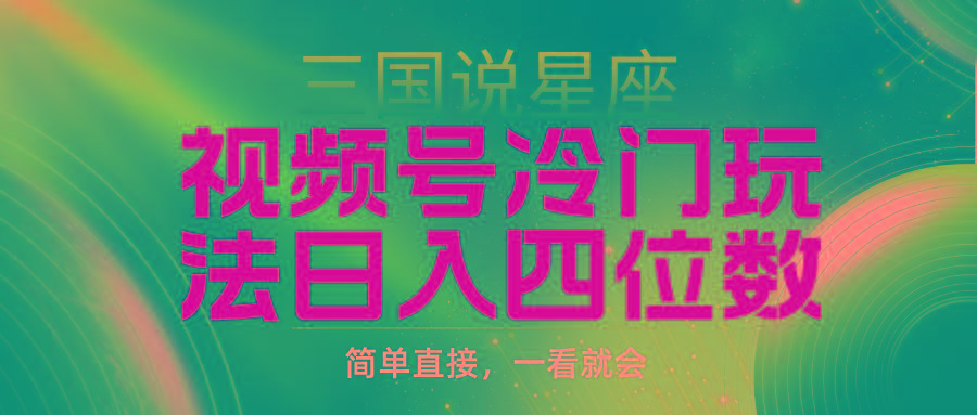(9383期)视频号掘金冷门玩法，三国星座赛道，日入四位数(教程+素材)K叔网赚资源-网赚项目-副业赚钱-互联网创业-资源整合K叔网赚资源