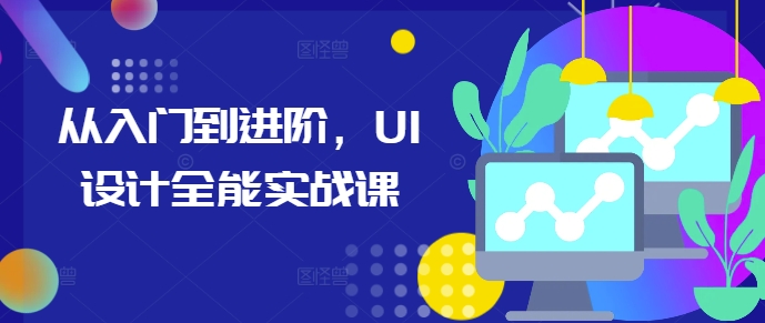 从入门到进阶，UI设计全能实战课K叔网赚资源-网赚项目-副业赚钱-互联网创业-资源整合K叔网赚资源
