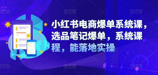 小红书电商爆单系统课，选品笔记爆单，系统课程，能落地实操K叔网赚资源-网赚项目-副业赚钱-互联网创业-资源整合K叔网赚资源