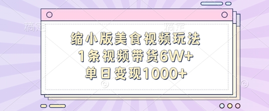 缩小版美食视频玩法，1条视频带货6W+，单日变现1kK叔网赚资源-网赚项目-副业赚钱-互联网创业-资源整合K叔网赚资源