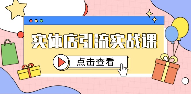实体店引流实战课，短视频认知+抖加投放，精准对标百客进店K叔网赚资源-网赚项目-副业赚钱-互联网创业-资源整合K叔网赚资源