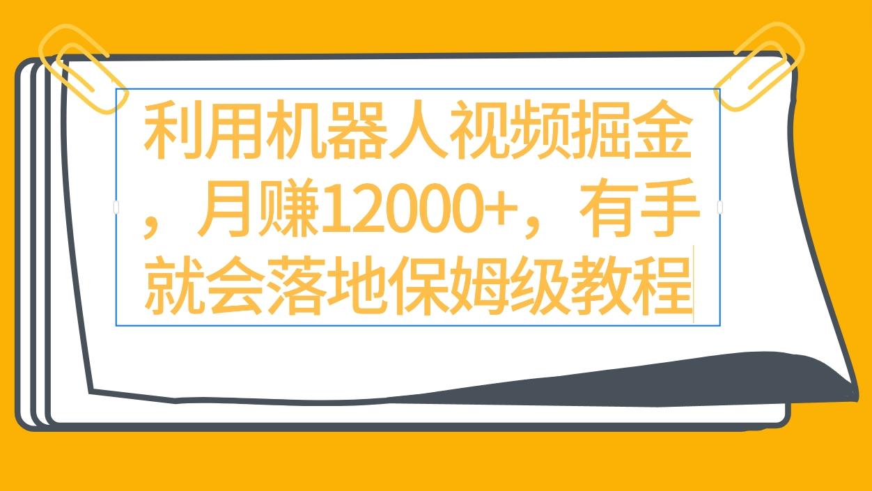 (9346期)利用机器人视频掘金月赚12000+，有手就会落地保姆级教程K叔网赚资源-网赚项目-副业赚钱-互联网创业-资源整合K叔网赚资源