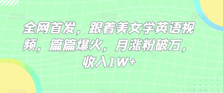 全网首发，跟着美女学英语视频，篇篇爆火，月涨粉破万，收入1W+K叔网赚资源-网赚项目-副业赚钱-互联网创业-资源整合K叔网赚资源