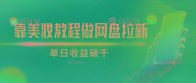 靠美妆教程做网盘拉新，单日收益破千K叔网赚资源-网赚项目-副业赚钱-互联网创业-资源整合K叔网赚资源
