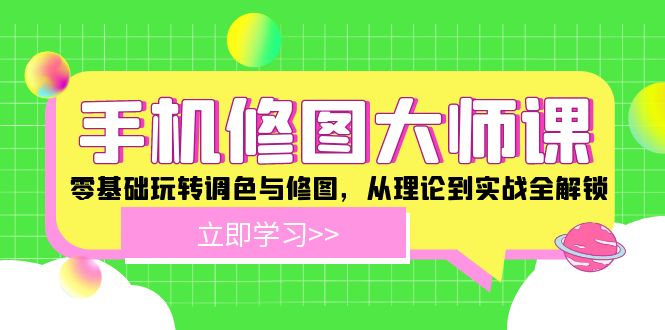 手机 修图大师课：零基础玩转调色与修图，从理论到实战全解锁K叔网赚资源-网赚项目-副业赚钱-互联网创业-资源整合K叔网赚资源