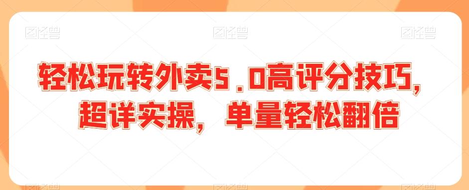 轻松玩转外卖5.0高评分技巧，超详实操，单量轻松翻倍K叔网赚资源-网赚项目-副业赚钱-互联网创业-资源整合K叔网赚资源